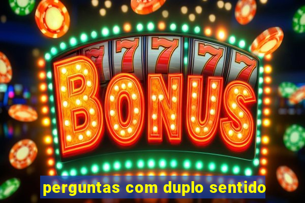 perguntas com duplo sentido